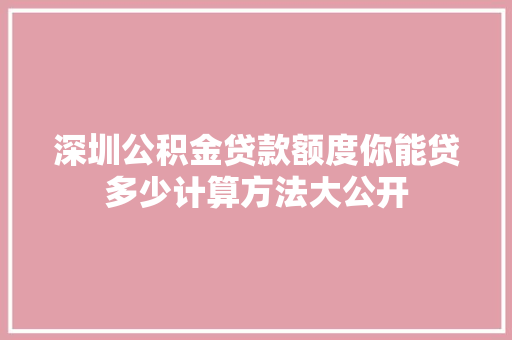 深圳公积金贷款额度你能贷多少计算方法大公开
