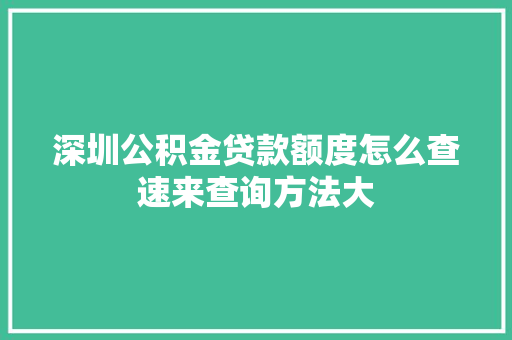 深圳公积金贷款额度怎么查速来查询方法大