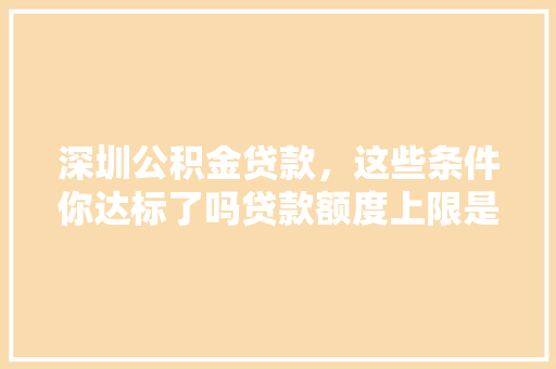 深圳公积金贷款，这些条件你达标了吗贷款额度上限是多少