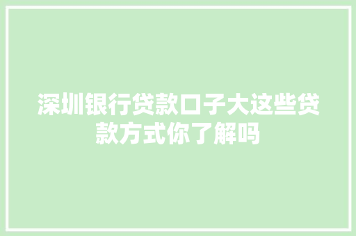 深圳银行贷款口子大这些贷款方式你了解吗
