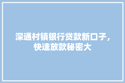 深通村镇银行贷款新口子，快速放款秘密大