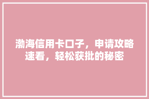 渤海信用卡口子，申请攻略速看，轻松获批的秘密