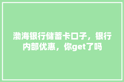 渤海银行储蓄卡口子，银行内部优惠，你get了吗