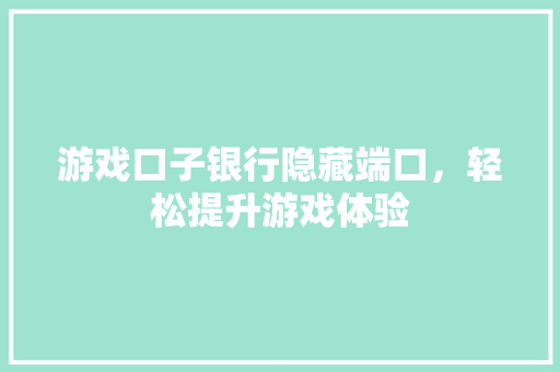 游戏口子银行隐藏端口，轻松提升游戏体验
