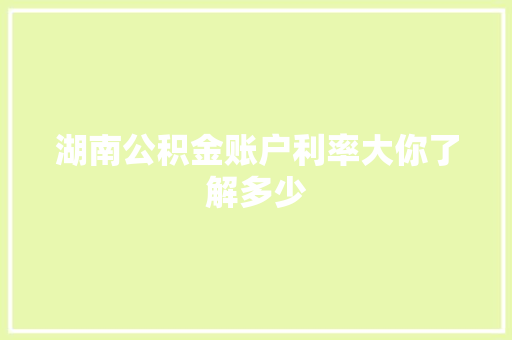 湖南公积金账户利率大你了解多少