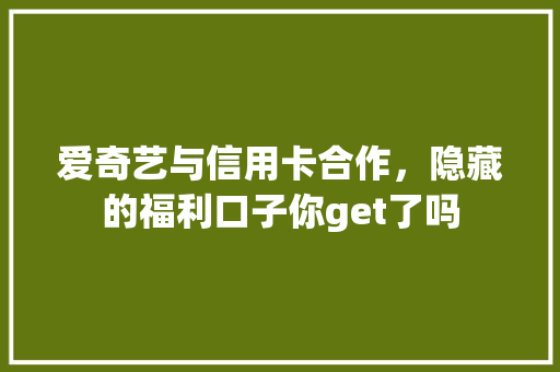 爱奇艺与信用卡合作，隐藏的福利口子你get了吗