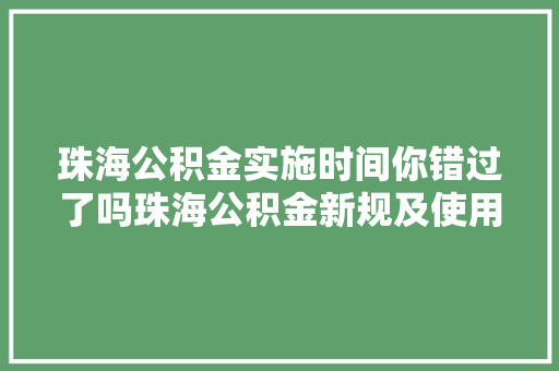 珠海公积金实施时间你错过了吗珠海公积金新规及使用攻略