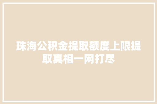 珠海公积金提取额度上限提取真相一网打尽
