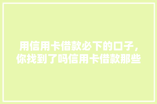 用信用卡借款必下的口子，你找到了吗信用卡借款那些不为人知的方法