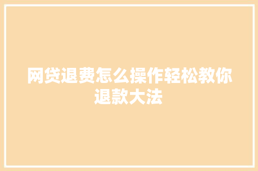 网贷退费怎么操作轻松教你退款大法