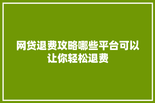 网贷退费攻略哪些平台可以让你轻松退费
