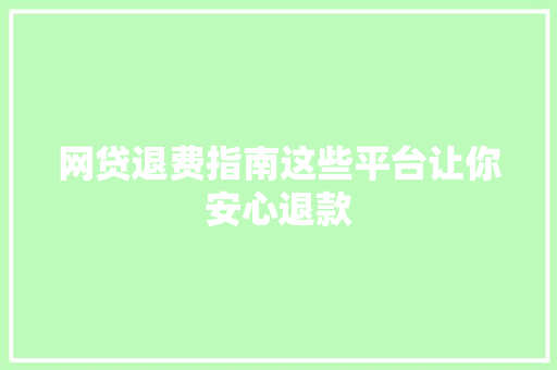 网贷退费指南这些平台让你安心退款