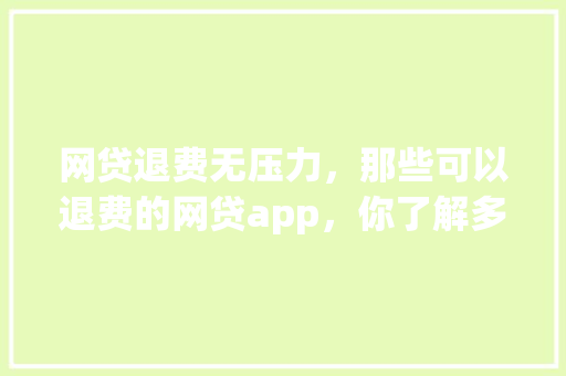 网贷退费无压力，那些可以退费的网贷app，你了解多少