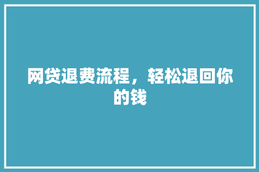 网贷退费流程，轻松退回你的钱