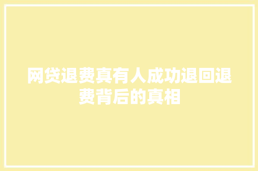 网贷退费真有人成功退回退费背后的真相