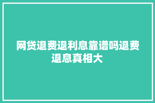 网贷退费退利息靠谱吗退费退息真相大