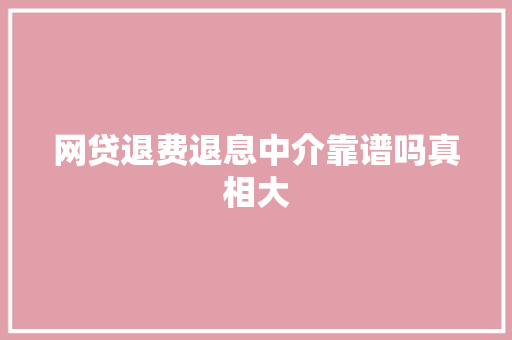 网贷退费退息中介靠谱吗真相大