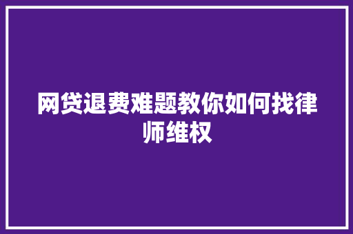 网贷退费难题教你如何找律师维权