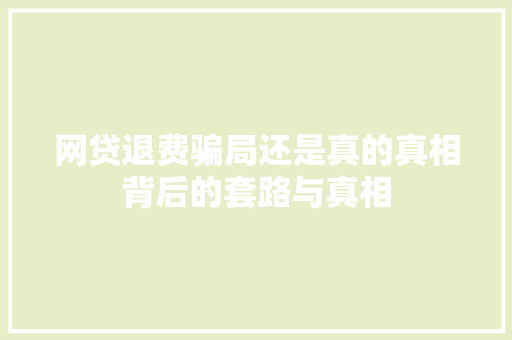网贷退费骗局还是真的真相背后的套路与真相