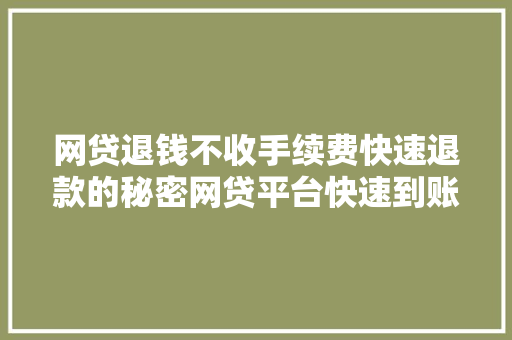 网贷退钱不收手续费快速退款的秘密网贷平台快速到账方法