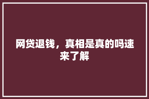 网贷退钱，真相是真的吗速来了解