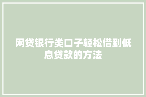网贷银行类口子轻松借到低息贷款的方法
