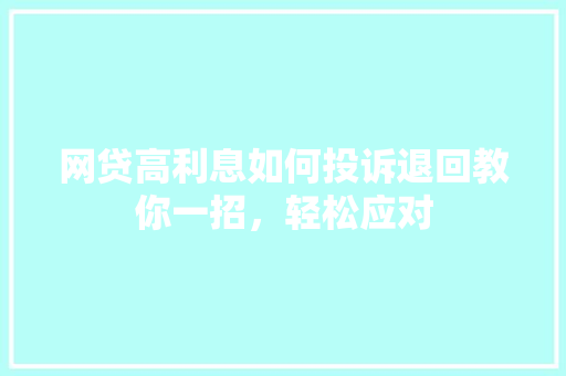 网贷高利息如何投诉退回教你一招，轻松应对
