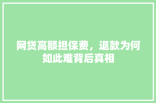 网贷高额担保费，退款为何如此难背后真相
