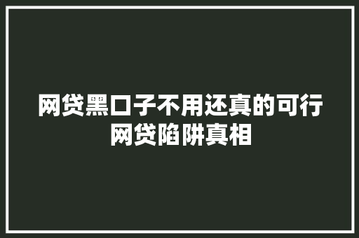 网贷黑口子不用还真的可行网贷陷阱真相