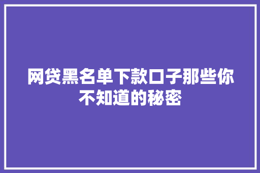 网贷黑名单下款口子那些你不知道的秘密