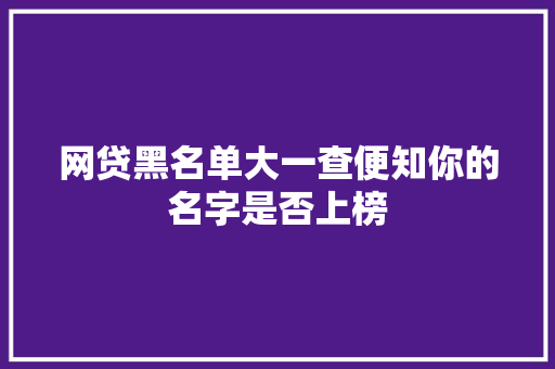 网贷黑名单大一查便知你的名字是否上榜