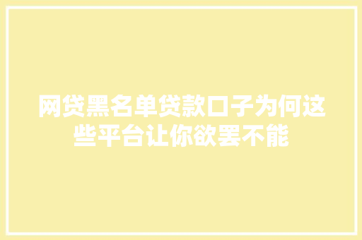 网贷黑名单贷款口子为何这些平台让你欲罢不能