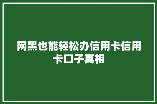 网黑也能轻松办信用卡信用卡口子真相