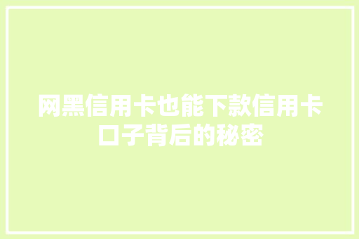 网黑信用卡也能下款信用卡口子背后的秘密  第1张
