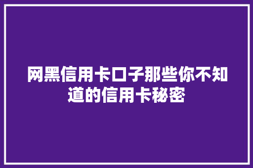 网黑信用卡口子那些你不知道的信用卡秘密