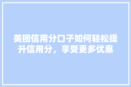 美团信用分口子如何轻松提升信用分，享受更多优惠
