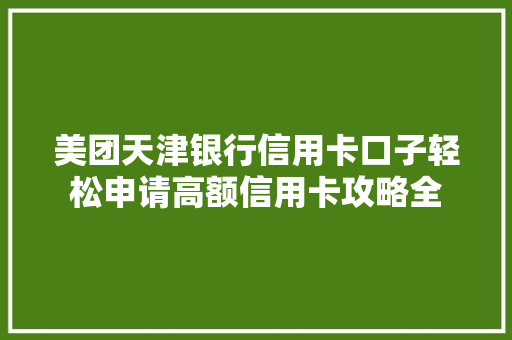 美团天津银行信用卡口子轻松申请高额信用卡攻略全