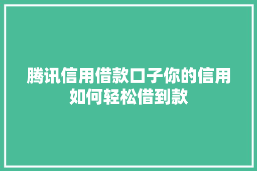 腾讯信用借款口子你的信用如何轻松借到款