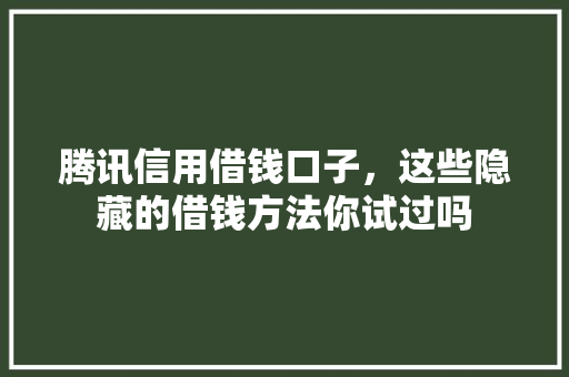 腾讯信用借钱口子，这些隐藏的借钱方法你试过吗