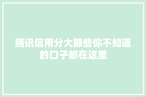 腾讯信用分大那些你不知道的口子都在这里