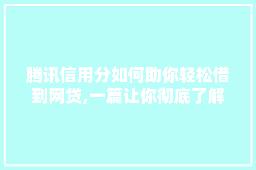 腾讯信用分如何助你轻松借到网贷,一篇让你彻底了解的适用指南