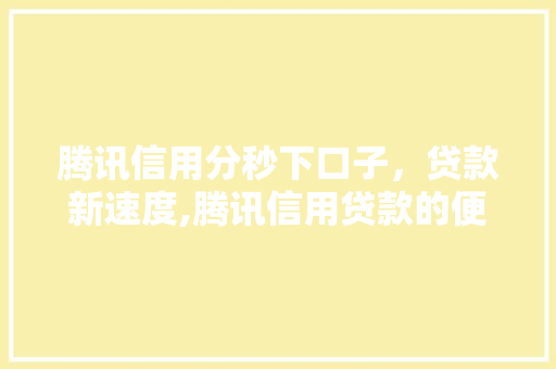 腾讯信用分秒下口子，贷款新速度,腾讯信用贷款的便捷之路  第1张
