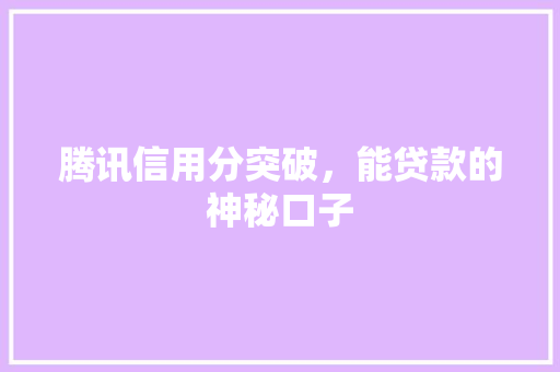 腾讯信用分突破，能贷款的神秘口子