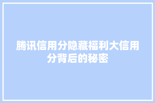 腾讯信用分隐藏福利大信用分背后的秘密