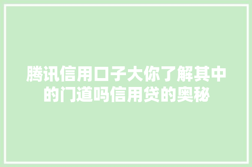 腾讯信用口子大你了解其中的门道吗信用贷的奥秘