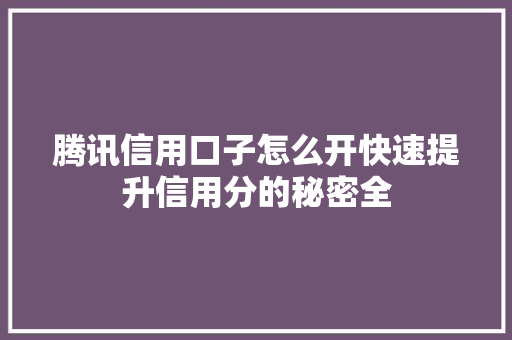 腾讯信用口子怎么开快速提升信用分的秘密全