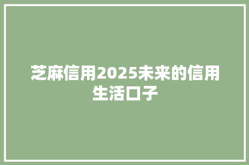 芝麻信用2025未来的信用生活口子