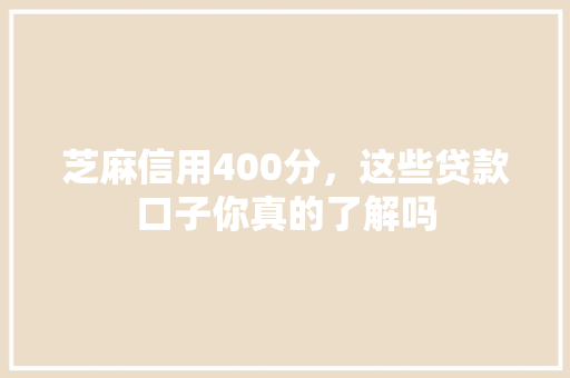 芝麻信用400分，这些贷款口子你真的了解吗