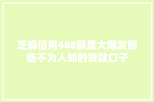芝麻信用488额度大爆发那些不为人知的贷款口子  第1张