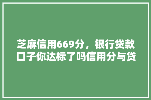 芝麻信用669分，银行贷款口子你达标了吗信用分与贷款之间的关系